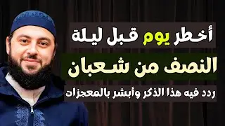 أخطر يوم قبل ليلة النصف من شعبان | ردد في هذا الذكر وأبشـر بالمعجزات | د. أحمد العربي