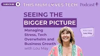 Seeing the Bigger Picture: Managing Stress, Tech Overwhelm and Business Growth with Lou May