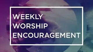 Weekly Worship Encouragement: Overflowing Joy and Hope