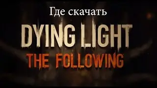 ГДЕ СКАЧАТЬ И КАК УСТАНОВИТЬ Dying Light:The Following