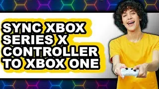 How to Sync Xbox Series X Controller to Xbox One - Easy Guide