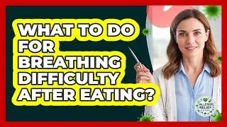What to Do For Breathing Difficulty After Eating?