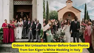 Gideon Moi Unleashes Never-Before-Seen Photos from Son Kigen&rsquo;s White Wedding in Italy#Gideonmoi