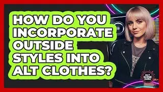 How Do You Incorporate Outside Styles Into Alt Clothes?