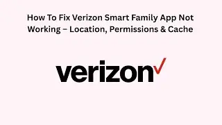 How To Fix Verizon Smart Family App Not Working &ndash; Location, Permissions & Cache