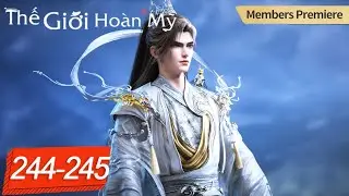 Thế Giới Hoàn Mỹ - Tập 244-245  | Hoạt Hình 3D Tiên Hiệp Huyền Huyễn Hay Nhất 2025