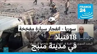 المرصد السوري: 18 قتيلا جراء انفجار سيارة مفخخة في مدينة منبج شمال سوريا
