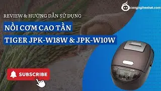Review & Hướng dẫn sử dụng Nồi cơm cao tần Tiger JPK-W18W & JPK-W10W