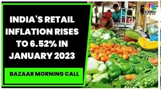 India's Retail Inflation Rises To Three-Month High Of 6.52% In January | Bazaar Morning Call