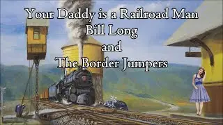 Your Daddy is a Railroad Man Bill Long and The Border Jumpers with Lyrics