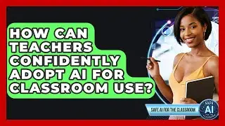 How Can Teachers Confidently Adopt AI For Classroom Use? - Safe AI for The Classroom