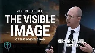 Jesus: The Visible Image of God&mdash;and the Church That Reflects Him | Sermon by Christopher Jarrell