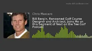 Bill Bergin, Renowned Golf Course Designer and Architect, Joins Me on this Segment of Next on the Te