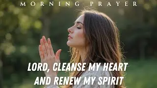 Renew a Steadfast Spirit Within Me&mdash;A Powerful Prayer for Renewal | Morning Prayer