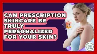 Can Prescription Skincare Be Truly Personalized For Your Skin? - Healthy Skin Brief