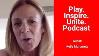 Play. Inspire. Unite. Podcast - Featuring: Kelly Murumets