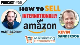 How to Sell Internationally on Amazon with Kevin Sanderson Maximizing Ecommerce #50
