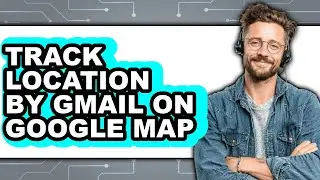 How to Track Location by Gmail on Google Map - Easy Guide