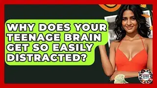 Why Does Your Teenage Brain Get So Easily Distracted? - Teenager Guide to Life