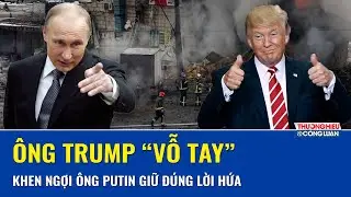 &Ocirc;ng Trump &ldquo;vỗ tay&rdquo; n&oacute;i &ocirc;ng Putin giữ lời hứa dừng tập k&iacute;ch Kiev, khoảng lặng chỉ k&eacute;o d&agrave;i một tuần