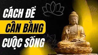 Cách Sống Một Cuộc Đời Cân Bằng Theo Phật Giáo | Trung Đạo – Chánh Niệm – Bình An Nội Tâm