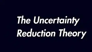 The Uncertainty Reduction Theory Comm3100