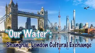 Shanghai, London unite for &ldquo;Our Water&rdquo;, Shanghai&rsquo;s river-themed cultural exchange program