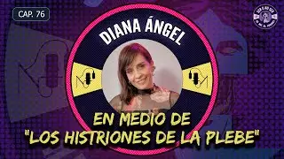 CAP 76. DIANA ÁNGEL - EN MEDIO DE  “HISTRIONES DE LA PLEBE”