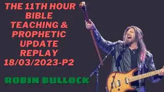 Robin D Bullock -The 11th Hour Bible Teaching & Prophetic Update Replay 18/03/2023 - P2
