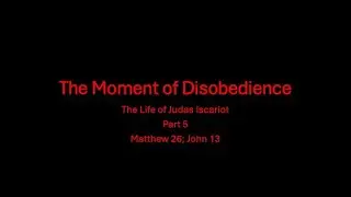 The Moment of Disobedience (The Life of Judas Iscariot, Part 5 - Matt. 26; Jn. 13) - BW for 12/16/25