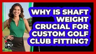 Why Is Shaft Weight Crucial For Custom Golf Club Fitting? - All About Golf Pros