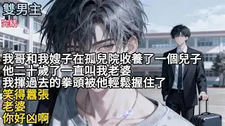 【一口氣看完】#BL我哥和我嫂子在孤兒院收養了一個兒子，他二十歲了一直叫我老婆，我揮過去的拳頭被他輕鬆握住了，笑得囂張,老婆你好凶啊#小说