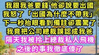 我跟我爸要錢 他卻說要出國，我怒了問怎麼不帶我，下一秒看到備註卻震驚了，我誤把公司總裁認成我爸了，隔天我被拎上總裁私人飛機，之後的事我徹底傻了#甜寵#灰姑娘#霸道總裁#愛情#婚姻