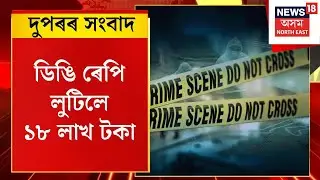 MID DAY NEWS | Rangiaত নিশা চাঞ্চল্যকৰ ডকাইতিৰ ঘটনা, ডিঙি ৰেপি লুটিলে ১৮ লাখ টকা।