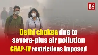 Delhi chokes due to severe-plus air pollution; GRAP-IV restrictions imposed | Delhi air quality