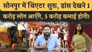 Sonpur Mela का Theatre हुआ शुरू, रात भर डांस होगा, 5 करोड़ कमाएँगे मलिक, 1 करोड़ लोग देखने आएँगे।
