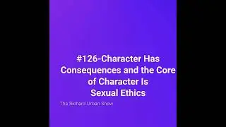 Character Has Consequences and the Core of Character Is Sexual Ethics