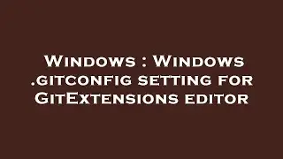 Windows : Windows .gitconfig setting for GitExtensions editor
