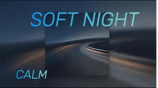 Soft Night Calm-Night Driving Ambient Music