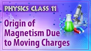 Origin of Magnetism Due to Moving Charges - Magnetism - Physics Class 11 - HSC - CBSE - IIT JEE