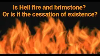 Is Hell is fire and brimstone? Or is it the cessation of existence