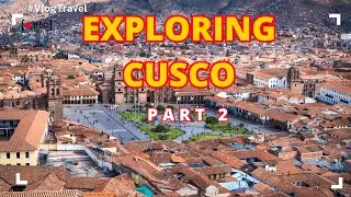 Exploring Cusco Peru Part 2