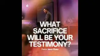 What Sacrifice Will Be Your Testimony? || Pastor Jason Sharp