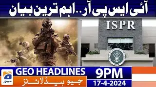 Geo News Headlines 9 PM - 𝐈𝐒𝐏𝐑'𝐬 𝐈𝐦𝐩𝐨𝐫𝐭𝐚𝐧𝐭 𝐬𝐭𝐚𝐭𝐞𝐦𝐞𝐧𝐭!! | 17th April 2024