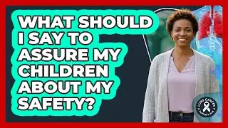 What Should I Say To Assure My Children About My Safety?
