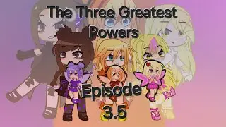 The Three Greatest Powers: Episode 3.5 