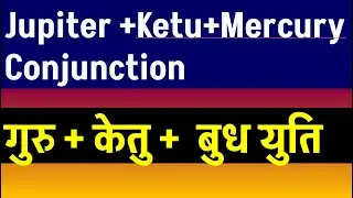 Jupiter + Ketu + Mercury Conjunction (बृहस्पति + केतु + बुध युति   )