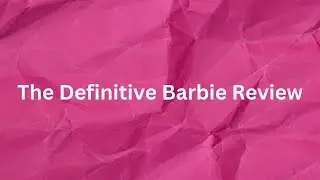 The Definitive Barbie Review