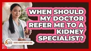 When Should My Doctor Refer Me To A Kidney Specialist?