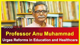 Professor Anu Muhammad Calls for Urgent Reforms in Education & Healthcare | The Good News Global